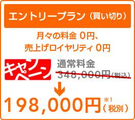 エントリープラン(通常買い切りプラン)初期費用は期間限定料金19万8千円です。月々の料金 0円、売上げロイヤリティ 0円です。