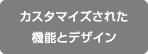 カスタマイズされた機能とデザイン